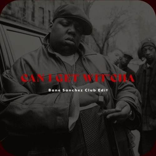 The Notorious B.I.G - Can I Get Wit'cha (Bane Sanchez Club Edit) (FREE DL)