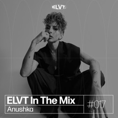 ELVT In The Mix #017 - Anushka