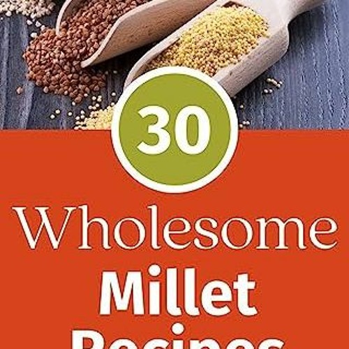 Stream {READ/DOWNLOAD} 💖 30 Wholesome Millet Recipes Nourishing Your