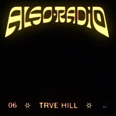 Also Radio 006: TRVE HILL