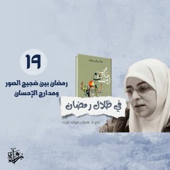 في ظلال رمضان 19| رمضان بين ضجيج الصور ومدارج الإحسان