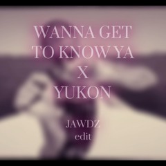 WANNA GET KNOW YOU X YUKON MASHUP (JAWDZ EDIT)