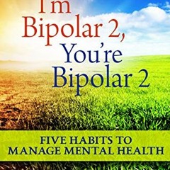 READ PDF 📝 I'm Bipolar 2, You're Bipolar 2: 5 Habits To Manage Mental Health by  Ale