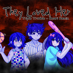 They Loved Her - Triple Trouble OMORI mix