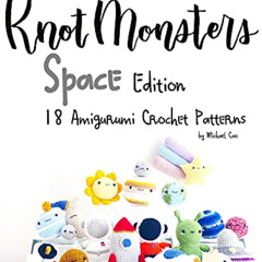 ACCESS PDF 💗 Knotmonsters: Space edition: 18 Amigurumi Crochet Patterns by  Michael