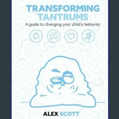 #^R.E.A.D ⚡ Transforming Tantrums: A guide to understanding and changing your difficult child's be