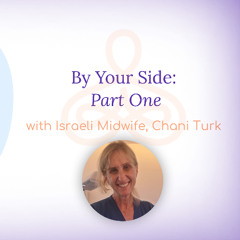 "By Your Side, Part One" - with Israeli Midwife Chani Turk