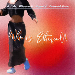 Who is Ethereal? - Ms. Ethereal Shawty