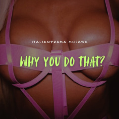 ItalianPrada - Why You Do That?