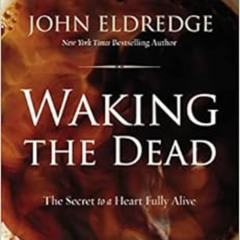 GET EBOOK 📗 Waking the Dead: The Secret to a Heart Fully Alive by John Eldredge EBOO