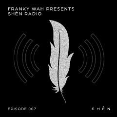 Franky Wah Presents: SHÈN Radio Episode 007