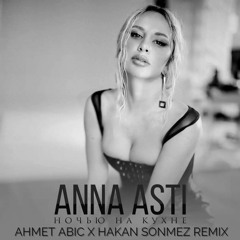 ANNA ASTI - Ночью на кухне (Ahmet Abic x Hakan Sonmez Remix)