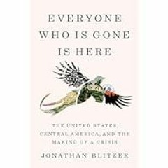 [Read Book] [Everyone Who Is Gone Is Here: The United States, Central America, and the Making