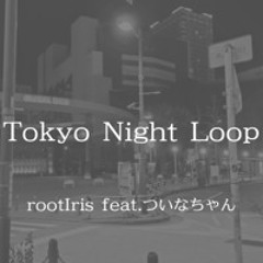 Tokyo Night Loop / rootIris feat.ついなちゃん