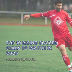 Andrew Elsoffer on Top 10 Rising Soccer Stars to Watch in 2025