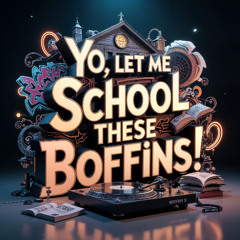 Let Me School These Boffins!
