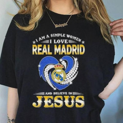 I Am A Simple Woman I Love Real Madrid And Believe In Jesus Shirt