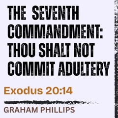 The 7th Commandment | Thou Shalt Not Commit Adultery - Exodus 20:14 // Graham Phillips