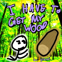 i have to get my wood