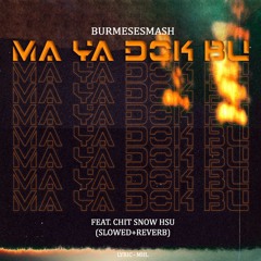 BurmeseSmash Feat. Chit Snow Hsu - Ma Ya Dok Buu (Slowed+Reverb)