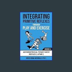 [R.E.A.D P.D.F] 📖 Integrating Primitive Reflexes Through Play and Exercise: An Interactive Guide t