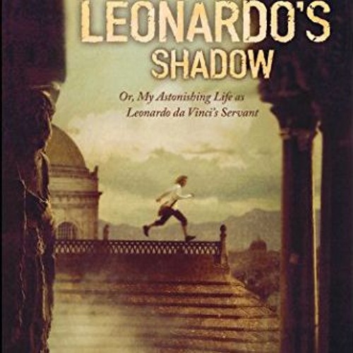 VIEW [EPUB KINDLE PDF EBOOK] Leonardo's Shadow: Or, My Astonishing Life as Leonardo d