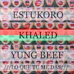 LO QUE TU ME DAS XXXXXX ESTUKORO XXXX KHALED XXXX YUNG BEEF XXXXXXX