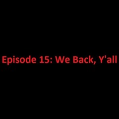Episode 15: We Back, Y'all