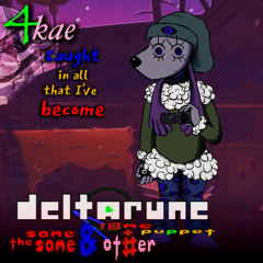 [TAKING TOO LONG] 4Kae .. caught in all that I've become - [Deltarune: The Same Same & !@me + OT#ER Puppet]