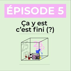 Episode 5 - Ça y est, c'est fini