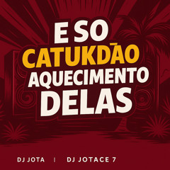 E SO CATUKDÃO X AQUECIMENTO DELAS