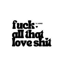 Fuck All That Love Shit