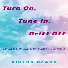 Turn On, Turn In, Drift Off: Ambient Music's Psychedelic Past (The Mix)