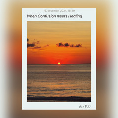 Healing x Confusion - ( Izy Edit )