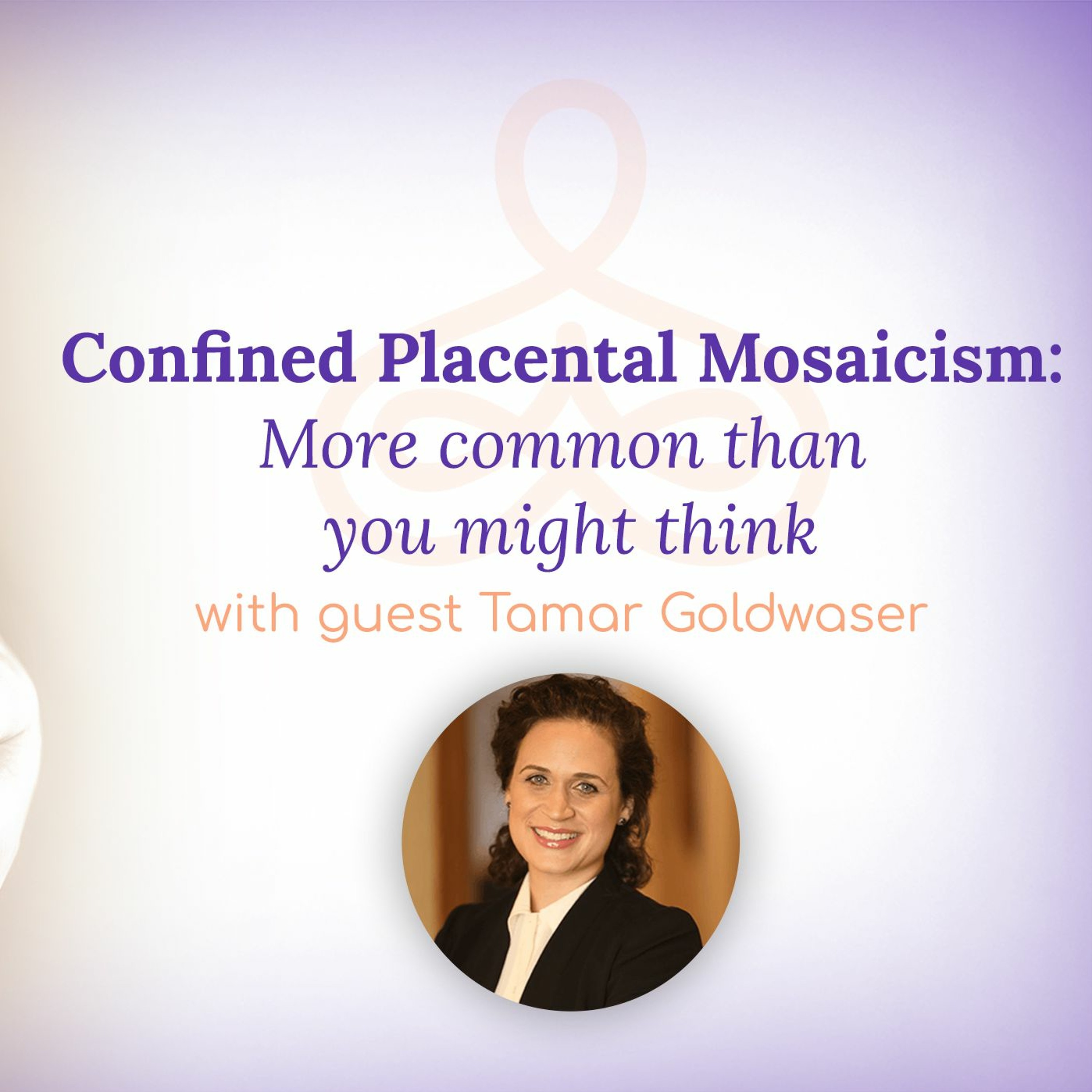 “Confined Placental Mosaicism: More common than you might think” – with Tamar Goldwaser episode artwork