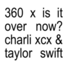 360 x Is It Over Now? (mashup) Taylor Swift and Charli XCX