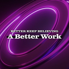 Aug 14, 2022 - Better Keep Believing: A Better Work