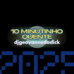 10 MINUTINHO QUENTE DO DJGEOVANNEDODICK 2025