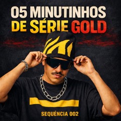05 MINUTINHOS DE SÉRIE GOLD (SEQUÊNCIA 002) - DJ SAMU