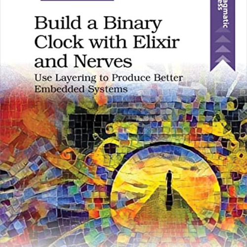 Read KINDLE 📑 Build a Binary Clock with Elixir and Nerves: Use Layering to Produce B