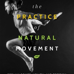 PDF BOOK The Practice Of Natural Movement: Reclaim Power, Health, and Freedom