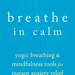 Read Book Breathe In Calm: Yogic Breathing and Mindfulness Tools for Instant Anxiety Relief Full