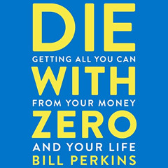Read EPUB 🗸 Die with Zero: Getting All You Can from Your Money and Your Life by  Bil
