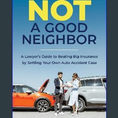 Read Ebook ⚡ Not a Good Neighbor : A Lawyer’s Guide to Beating Big Insurance by Settling Your Own