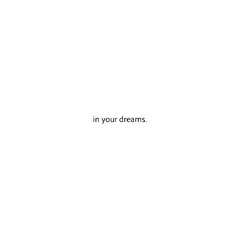 in your dreams.