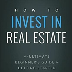 [GET] EPUB 📂 How to Invest in Real Estate: The Ultimate Beginner's Guide to Getting