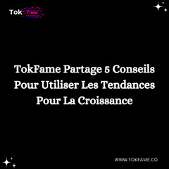 TokFame Partage 5 Conseils Pour Utiliser Les Tendances Pour La Croissance