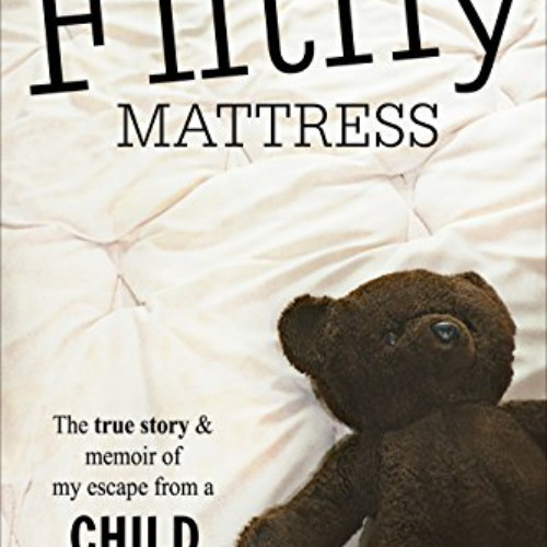 [Get] PDF 📭 The Filthy Mattress: The True Story and Memoir Of My Escape From A Child