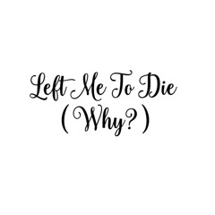 Left_Me_To_Die_( This Is My Story - Why? )