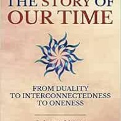 [View] PDF EBOOK EPUB KINDLE The Story of Our Time: From Duality to Interconnectedness to Oneness by